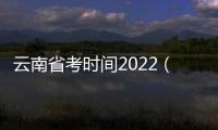 云南省考時間2022（云南省會考時間2021）