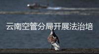 云南空管分局開展法治培訓教育活動