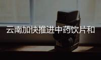 云南加快推進(jìn)中藥飲片和鮮切藥材全過程追溯體系建設(shè)