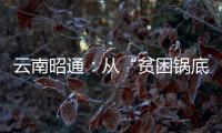 云南昭通：從“貧困鍋底”到發展熱土
