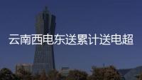 云南西電東送累計送電超1.5萬億千瓦時