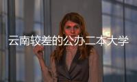 云南較差的公辦二本大學（云南二本大學排名）