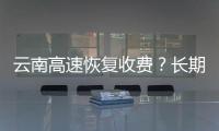 云南高速恢復收費？長期沒用ETC的車主需注意這事