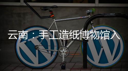 云南：手工造紙博物館入圍阿迦汗建筑獎（圖）