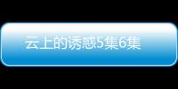 云上的誘惑5集6集