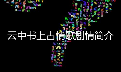 云中書上古情歌劇情簡介