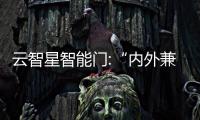 云智星智能門:“內外兼修”,詮釋“智能美學”,為入戶門融入智