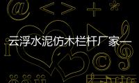 云浮水泥仿木欄桿廠家——廣州友翠圍欄