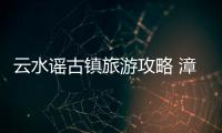 云水謠古鎮旅游攻略 漳州云水謠門票多少錢