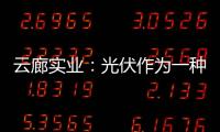 云廊實業：光伏作為一種高效優質的能源，是當前產業擴張的重要任務