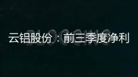 云鋁股份：前三季度凈利潤38.2億元同比增長52.49%