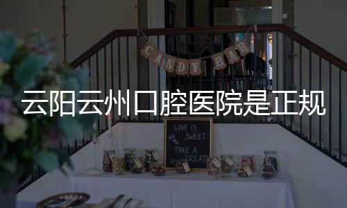 云陽云州口腔醫(yī)院是正規(guī)醫(yī)院嗎?正規(guī)可靠且綜合實力強勁~