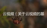 云視頻（關于云視頻的基本情況說明介紹）