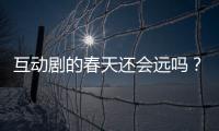 互動劇的春天還會遠嗎？（2140期）