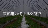 互邦電力終止北交所IPO 保薦機(jī)構(gòu)為德邦證券