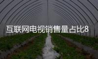 互聯網電視銷售量占比86.99% 傳統電視僅占13.01%