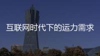 互聯網時代下的運力需求由集中變離散