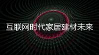 互聯(lián)網(wǎng)時代家居建材未來精準營銷市場
