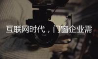 互聯網時代，門窗企業需辯證看待新事物