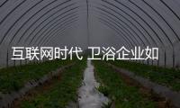 互聯(lián)網(wǎng)時代 衛(wèi)浴企業(yè)如何突破發(fā)展瓶頸