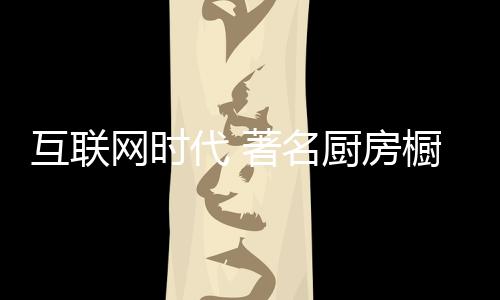 互聯網時代 著名廚房櫥柜企業亟需轉型經營
