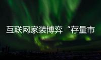 互聯網家裝博弈“存量市場”