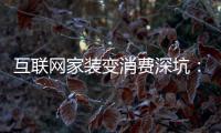 互聯網家裝變消費深坑：業主交錢還沒開裝公司就跑路