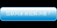 互聯(lián)網(wǎng)家裝能解決啥？