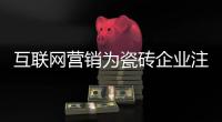 互聯網營銷為瓷磚企業注入新活力