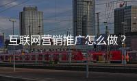 互聯網營銷推廣怎么做？要投入多少錢？