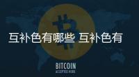 互補色有哪些 互補色有哪幾對