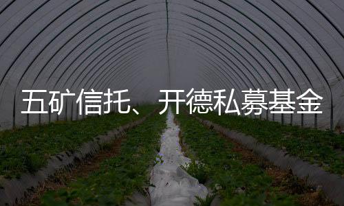 五礦信托、開德私募基金成立私募股權投資基金合伙企業(yè)