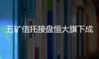 五礦信托接盤恒大旗下成都裕龍貳號房地產全部股份
