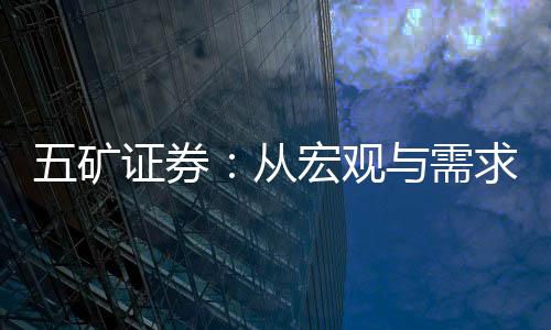 五礦證券：從宏觀與需求結(jié)構(gòu)看銅價(jià)如何