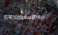 五筆加加plus軟件介紹（五筆加加plus）