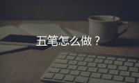 五筆怎么做？