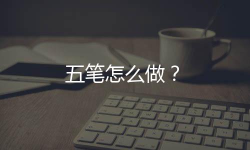 五筆怎么做？