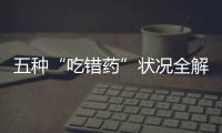 五種“吃錯藥”狀況全解析