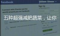 五種超強減肥蔬菜，讓你瘦成小紅書里的那個人