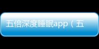 五倍深度睡眠app（五倍深度睡眠）