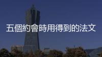 五個(gè)約會(huì)時(shí)用得到的法文詞彙，讓你聽(tīng)起來(lái)既優(yōu)雅又神秘