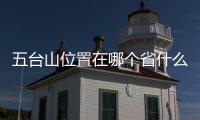 五臺山位置在哪個省什么地方（五臺山位置）