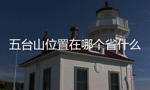 五臺山位置在哪個省什么地方（五臺山位置）