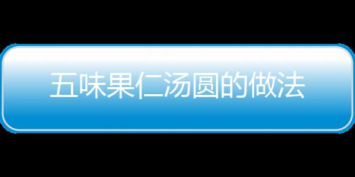 五味果仁湯圓的做法