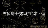 五位院士談科研瓶頸：逼迫自己精神上吃苦—新聞—科學網