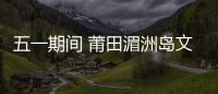 五一期間 莆田湄洲島文甲碼頭區(qū)域路段實(shí)行交通管制