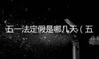 五一法定假是哪幾天（五一法定假是幾天）