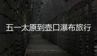 五一太原到壺口瀑布旅行攻略 黃河壺口瀑布一日游攻略