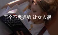 五個不良姿勢 讓女人很受傷