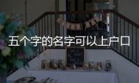 五個字的名字可以上戶口嗎（五個字的名字）